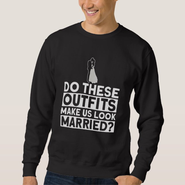 Sweatshirt Do These Outfits Make Us Look Married - Bride Groo (Devant)