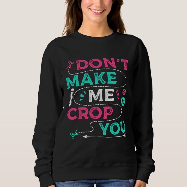 Sweatshirt Don t Make Me Crop You Scrapbooking Crafting Scrap (Devant)