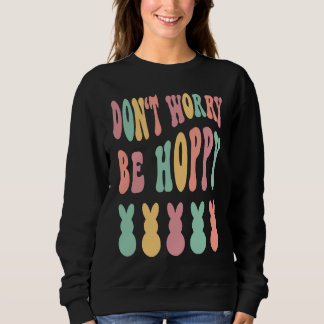 Sweatshirt Don't Worry Be Hoppy Easter Bunny Trendy Easter Da