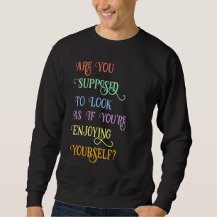 Sweatshirt Es-Tu Supposé Sembler Que Tu Peux Profiter De Tes