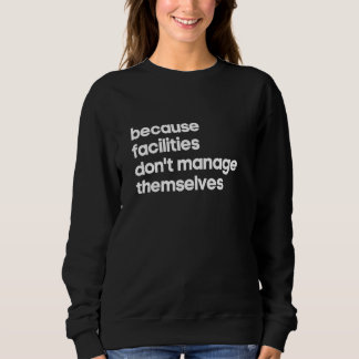Sweatshirt Facility Manager  Facilities Don't Manage Themselv