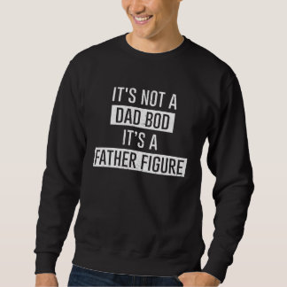 Sweatshirt Fathers Day  It s Not A Dad Bod It s A Father Figu