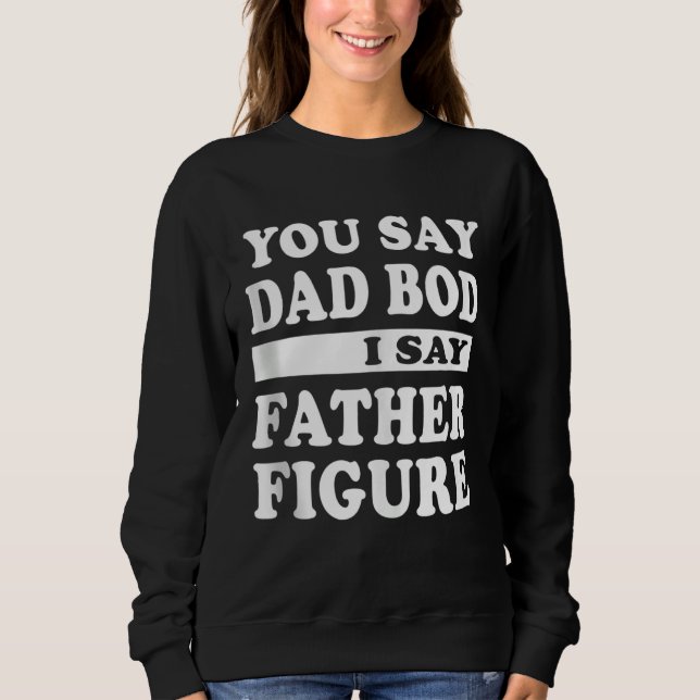 Sweatshirt Fathers Day You Say Dad Bod I Say Father Figure (Devant)