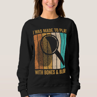 Sweatshirt Forensic Scientist I Was Made To Play With Bones &
