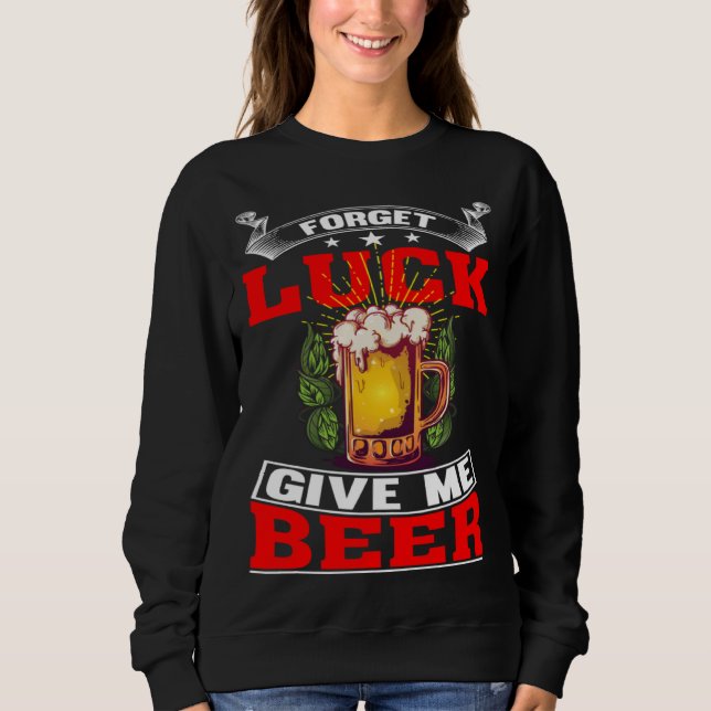 Sweatshirt Forget Luck Give Me Beer  Beer Drinker  1 (Devant)