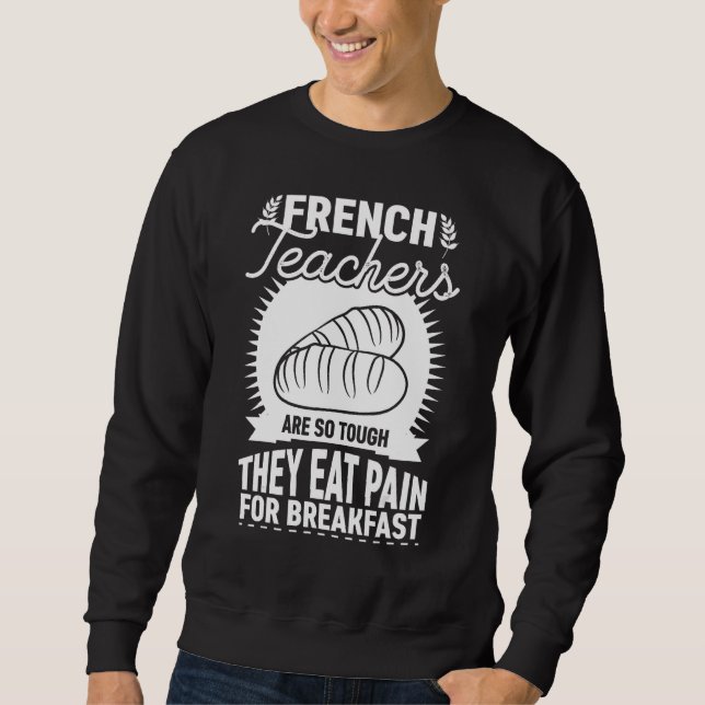 Sweatshirt French Teachers Are So Tough They Eat Pain   Teach (Devant)