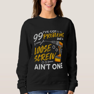 Sweatshirt Funny 99 Problems But a Loose Screw Ainu2019t One