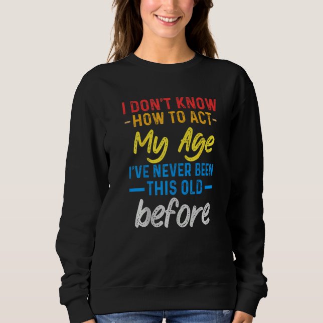 Sweatshirt Funny Old People sayings, I Don't Know How To Act  (Devant)