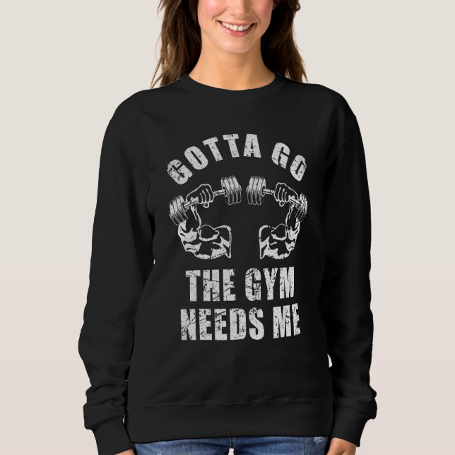 Sweatshirt Gotta Go The Gym Needs Me Weightlifting Muscle Exe (Devant)