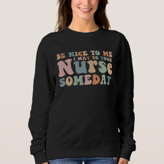 Sweatshirt Groovy Be Nice To Me I May Be Your Nurse Someday  