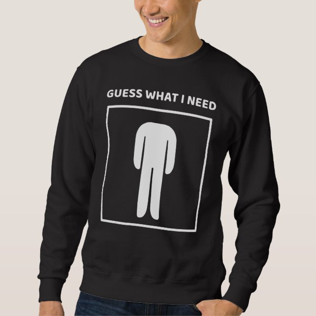 Sweatshirt Guess What I Need Head Headless Man Saying (Devant)