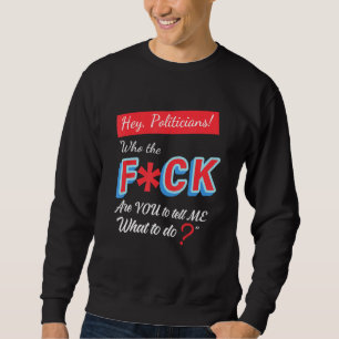 Sweatshirt Hé Les Politiciens Qui Fck Êtes-Vous Pour Me Dire
