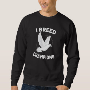 Sweatshirt I Breed Champions Pigeon Breeder Pigeon Breeding