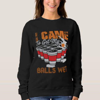 Sweatshirt I came to get my balls wet beer pong