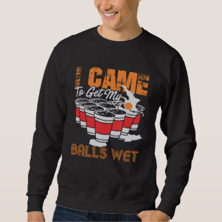 Sweatshirt I came to get my balls wet beer pong