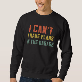 Sweatshirt I Cant Have Plans In The Garage Retro Mechanic Fo