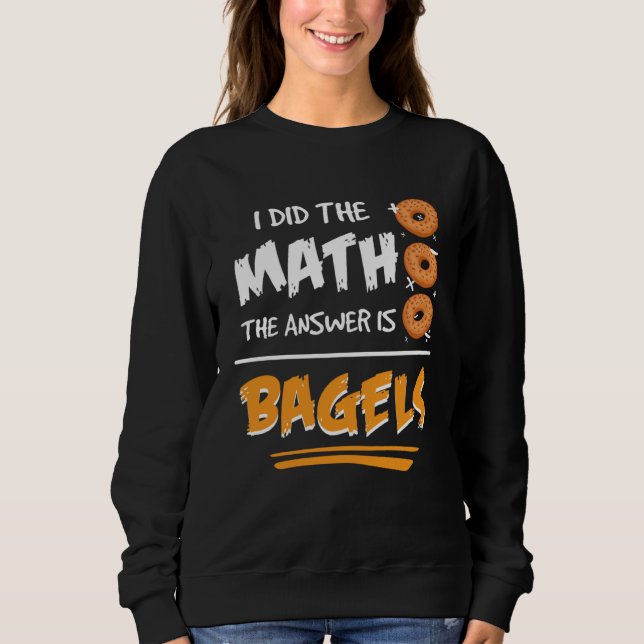 Sweatshirt I Did The Math The Answer Is Bagels Mathematician  (Devant)