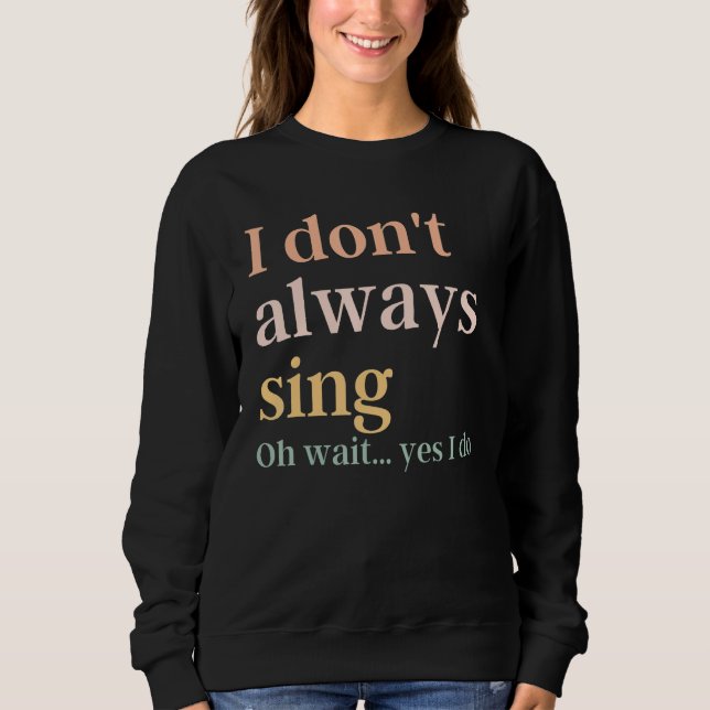 Sweatshirt I Don't Always Sing Broadway Musical Theatre Quote (Devant)