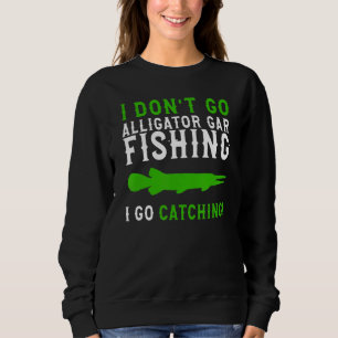 Sweatshirt I Dont Go Fishing Alligator Gar  Alligator Gar Fis