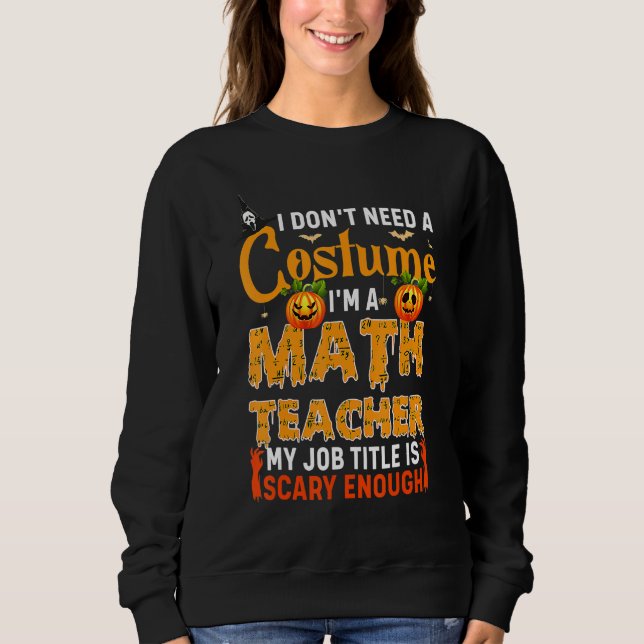 Sweatshirt I Don't Need A Costume I'm A Math Teacher Hallowee (Devant)