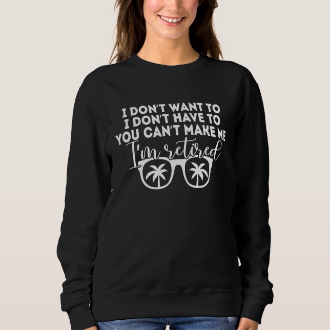 Sweatshirt I Don't Want To Have You Can't Make Me I'm Retired (Devant)