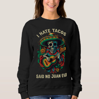 Sweatshirt I Hate Tacos Said No Juan Ever Mexican Food Foodie