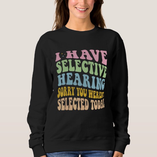 Sweatshirt I Have Selective Hearing You Weren t Selected Toda (Devant)
