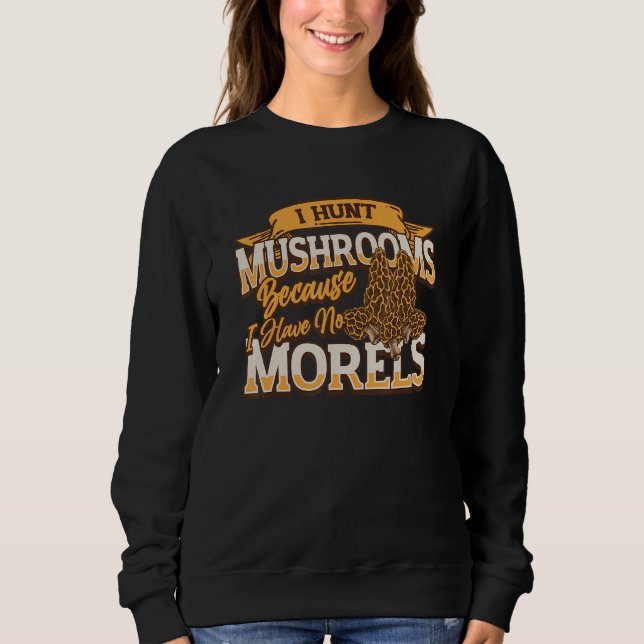 Sweatshirt I Hunt Mushrooms Because I Have No Morels   Morel  (Devant)