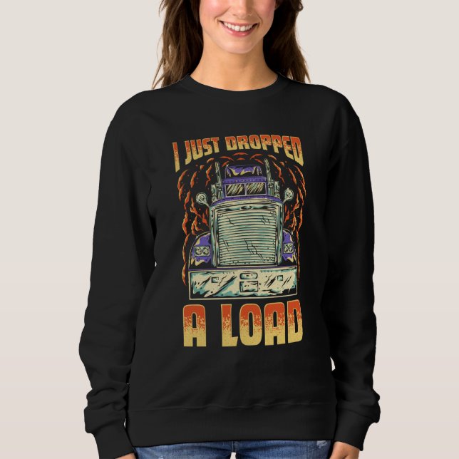 Sweatshirt I Just Dropped A Load Trucker Semi Truck Driver Re (Devant)