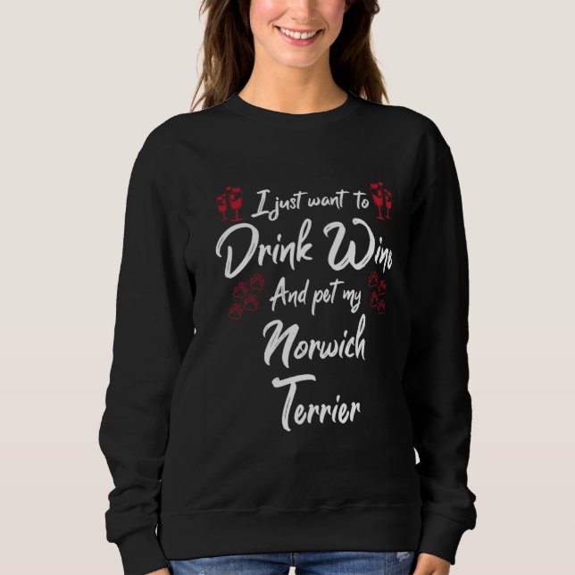 Sweatshirt I Just Wanna Drink Wine And Pet My Norwich Terrier (Devant)