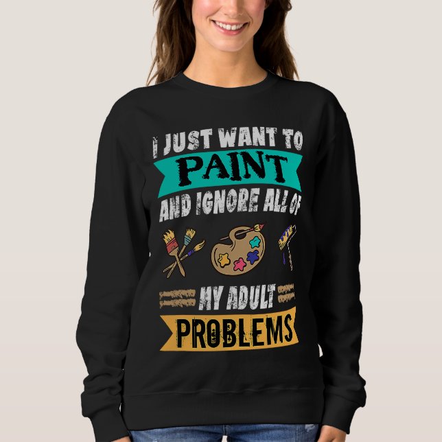 Sweatshirt I Just Want To Paint And Ignore My Problems Painte (Devant)