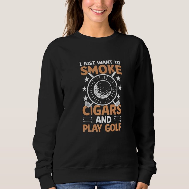 Sweatshirt I Just Want To Smoke Cigars And Play Golf  Cigar S (Devant)