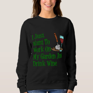 Sweatshirt I Just Want To Work On My Garden and Drink Wine