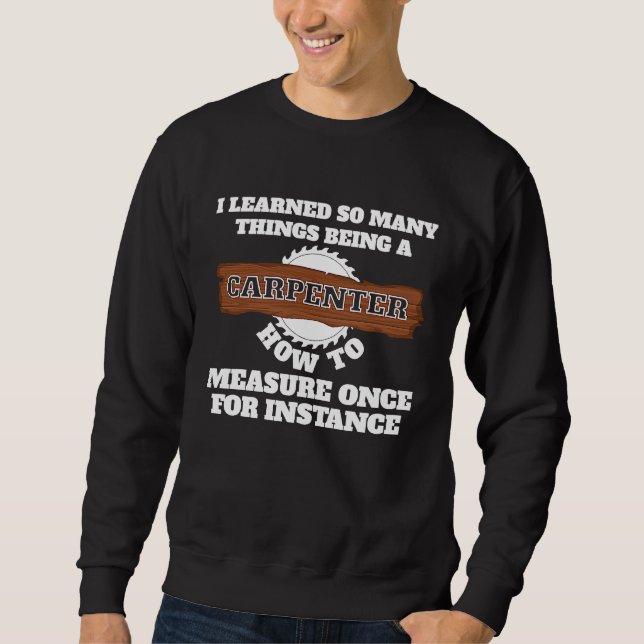 Sweatshirt I learnd so many things being a carpenter carpente (Devant)