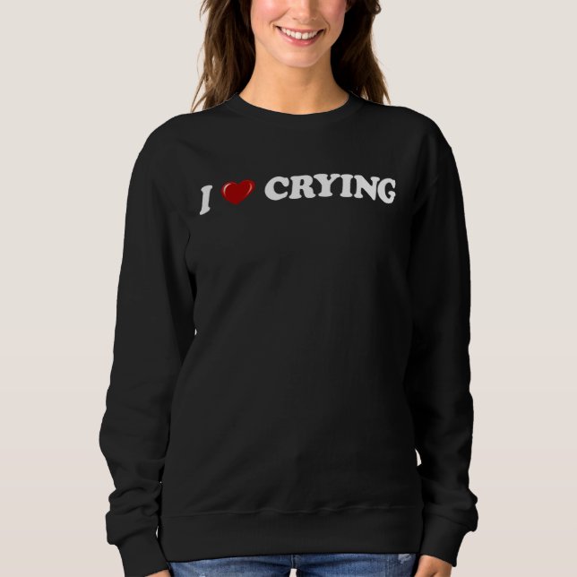 Sweatshirt I Love Crying  Humor sarcastic Saying Men Women  2 (Devant)