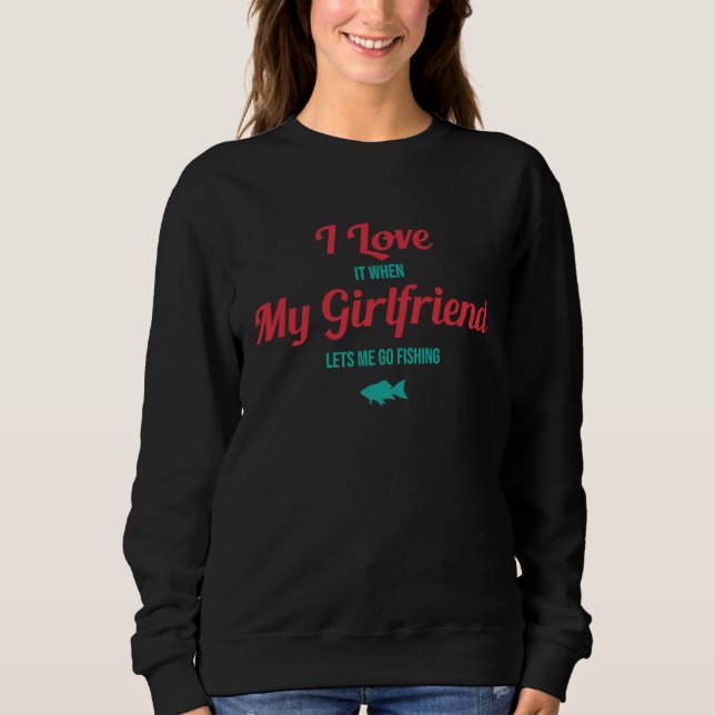 Sweatshirt I Love It When My Girlfriend Lets Me Go Fishing T (Devant)
