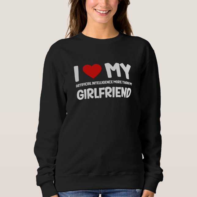 Sweatshirt I Love My Girlfriend AI Chatbot Artificial Intelli (Devant)