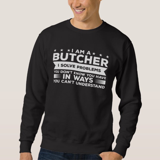 Sweatshirt I m A Butcher I Solve Problems You Don t Know You  (Devant)