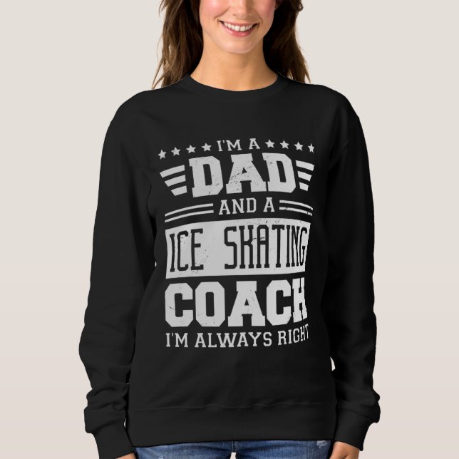 Sweatshirt I m A Dad And A Ice Skating Coach I m Always Right (Devant)