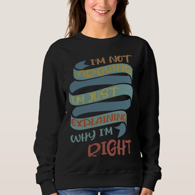 Sweatshirt I m Not Arguing I m Just Explaining Why I m Right  (Devant)