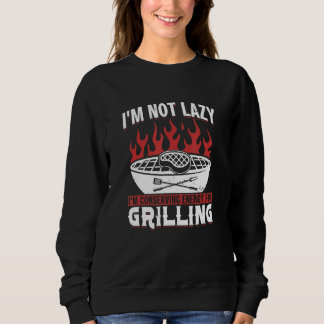 Sweatshirt I M Not Lazy I M Conserving Energy For Grilling