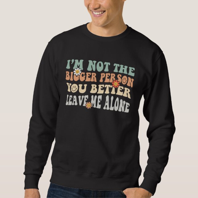 Sweatshirt I m Not The Bigger Person I Suggest You Leave Me A (Devant)