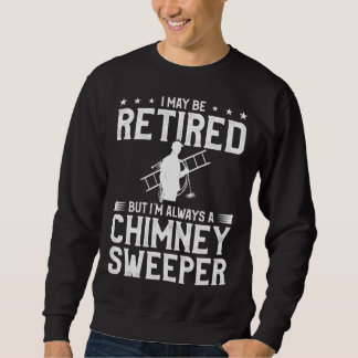 Sweatshirt I May Be Retired But I m Always A Chimney Sweeper 