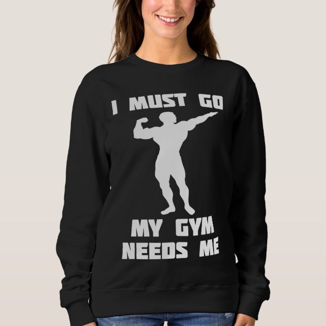 Sweatshirt I need to go my gym needs me (Devant)
