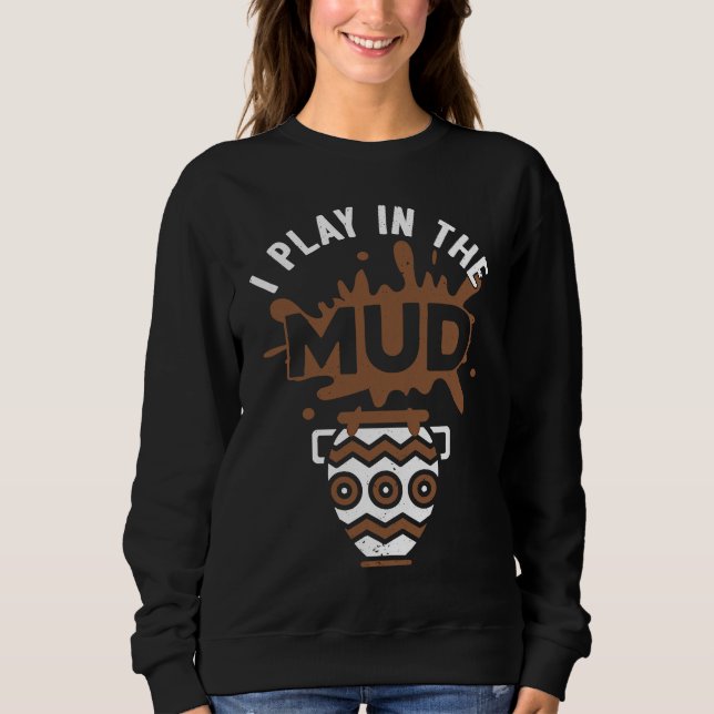 Sweatshirt I Play In The Mud Pottery Sculpture Pot Dealer Cer (Devant)