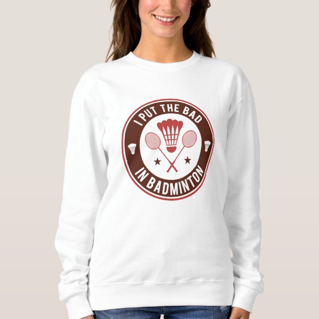 Sweatshirt I Put the Bad In Badminton (Devant)