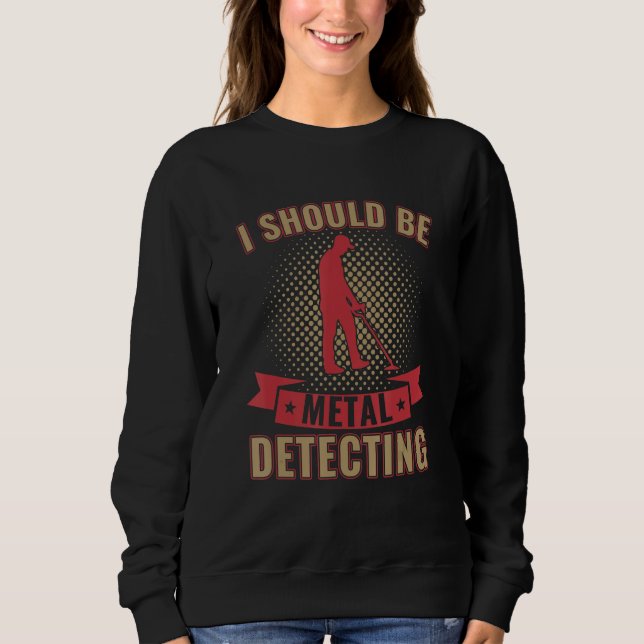 Sweatshirt I Should Be Metal Detecting Funny Metal Detectoris (Devant)
