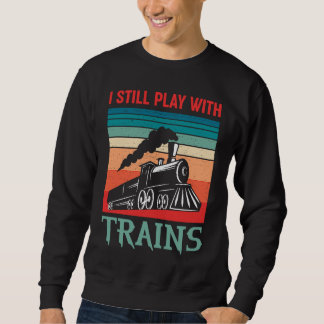Sweatshirt I still play with trains retro train children