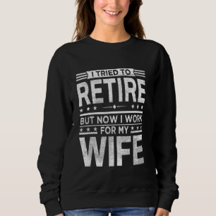 Sweatshirt I Tried to retire but now i Work for my wife retir