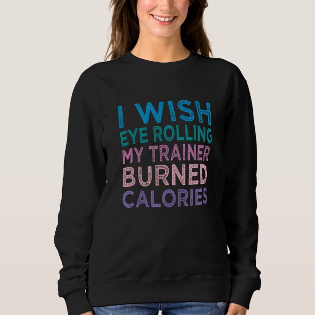 Sweatshirt I Wish Eye Rolling My Trainer Burned Calories 4 (Devant)